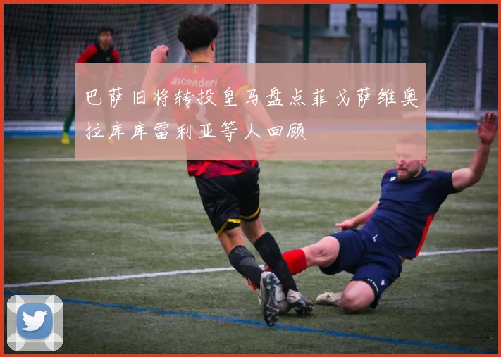 巴萨旧将转投皇马盘点菲戈萨维奥拉库库雷利亚等人回顾