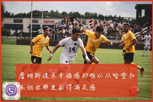 詹姆斯追求幸福感却难以从哈登和米切尔那里获得满足感