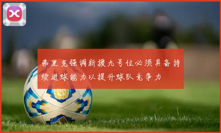 弗里克强调新援九号位必须具备持续进球能力以提升球队竞争力