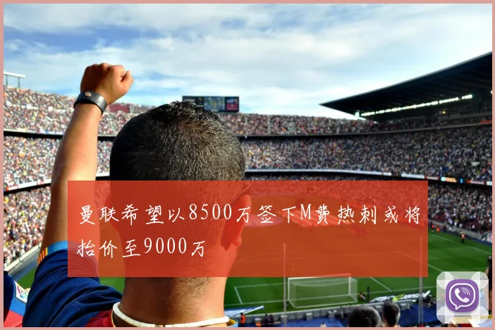 曼联希望以8500万签下M费热刺或将抬价至9000万
