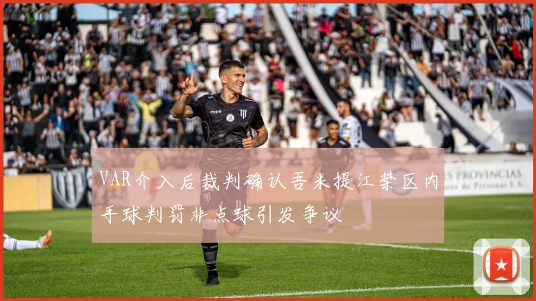 VAR介入后裁判确认吾米提江禁区内手球判罚非点球引发争议