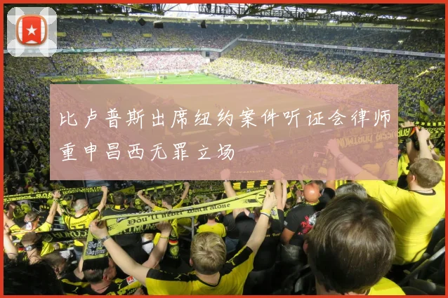 比卢普斯出席纽约案件听证会律师重申昌西无罪立场