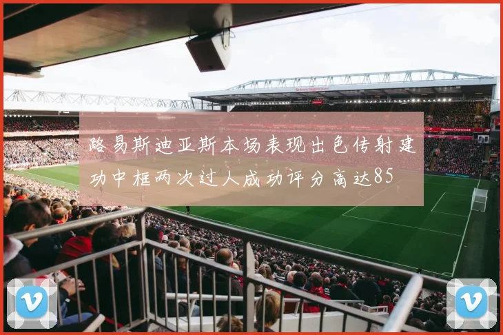 路易斯迪亚斯本场表现出色传射建功中框两次过人成功评分高达85